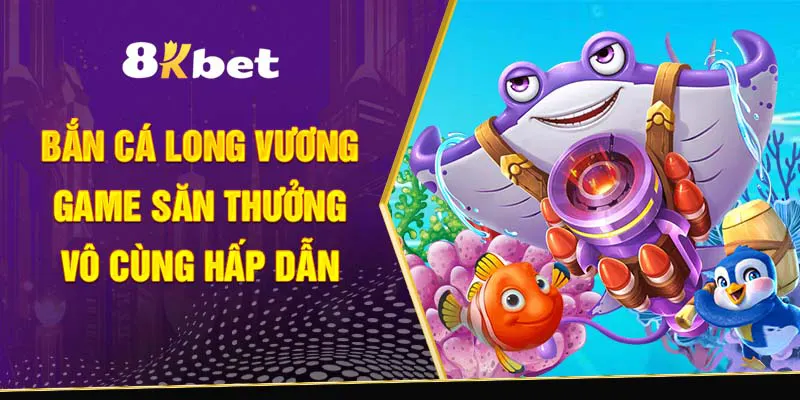 bắn cá long vương 8kbet