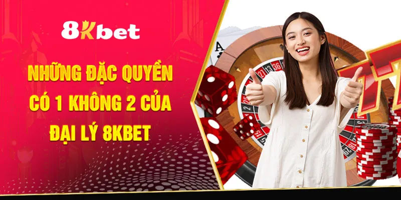 Những đặc quyền có 1 không 2 của đại lý 8Kbet